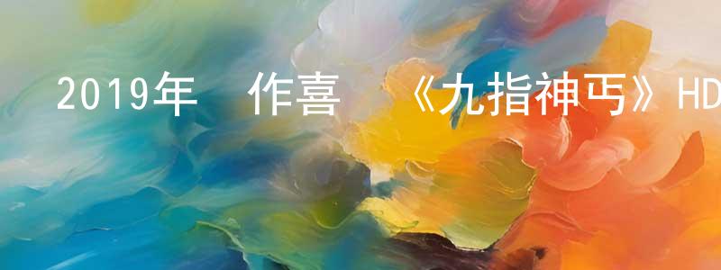 陳露園的動漫綜藝大全,2019年動作喜劇《九指神丐》HD國語中字迅雷下載_深夜電影